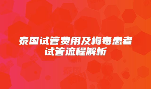 泰国试管费用及梅毒患者试管流程解析