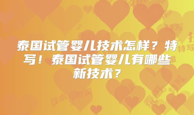 泰国试管婴儿技术怎样？特写！泰国试管婴儿有哪些新技术？