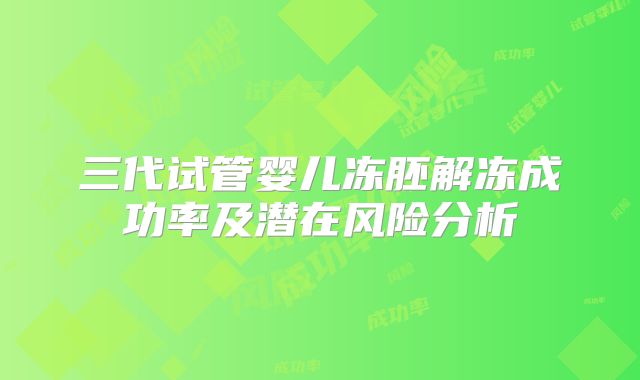 三代试管婴儿冻胚解冻成功率及潜在风险分析