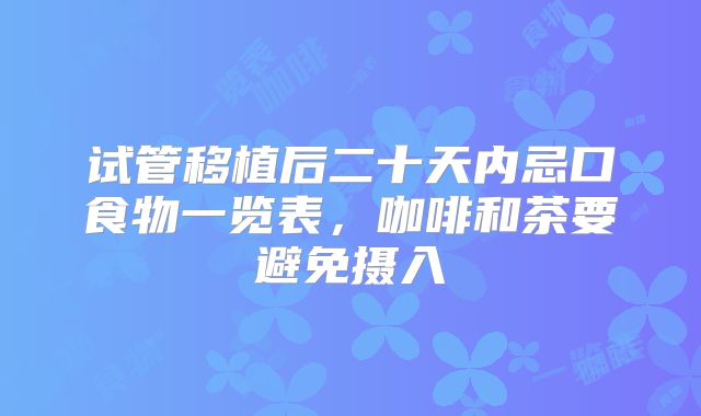 试管移植后二十天内忌口食物一览表,咖啡和茶要避免摄入