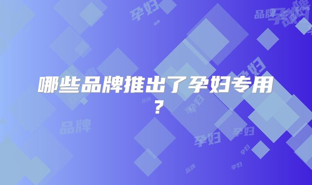 哪些品牌推出了孕妇专用?
