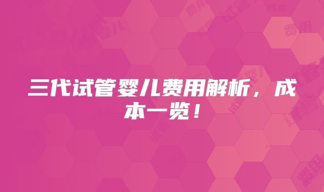 三代试管婴儿费用解析，成本一览！