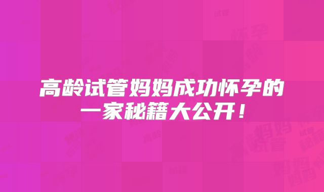 高龄试管妈妈成功怀孕的一家秘籍大公开！