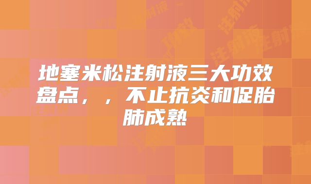 地塞米松注射液三大功效盘点,,不止抗炎和促胎肺成熟