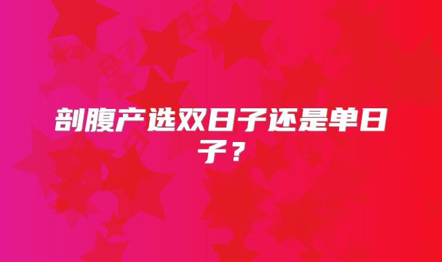 剖腹产选双日子还是单日子？