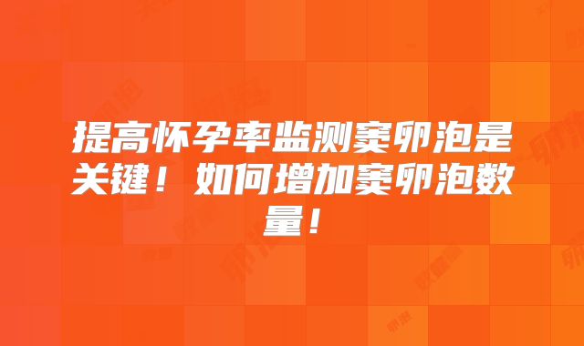 提高怀孕率监测窦卵泡是关键！如何增加窦卵泡数量！