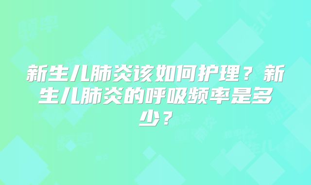 新生儿肺炎该如何护理?新生儿肺炎的呼吸频率是多少?