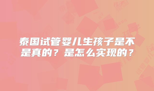 泰国试管婴儿生孩子是不是真的?是怎么实现的?