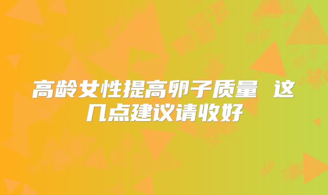 高龄女性提高卵子质量 这几点建议请收好