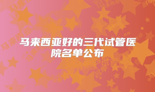 马来西亚好的三代试管医院名单公布