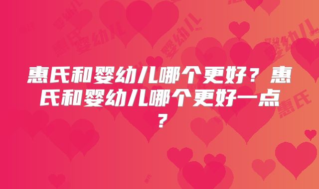 惠氏和婴幼儿哪个更好?惠氏和婴幼儿哪个更好一点?