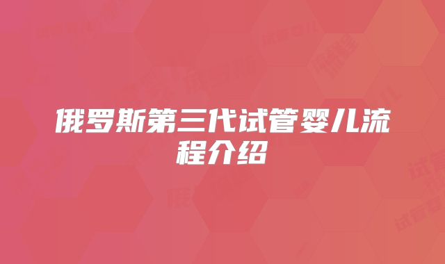 俄罗斯第三代试管婴儿流程介绍