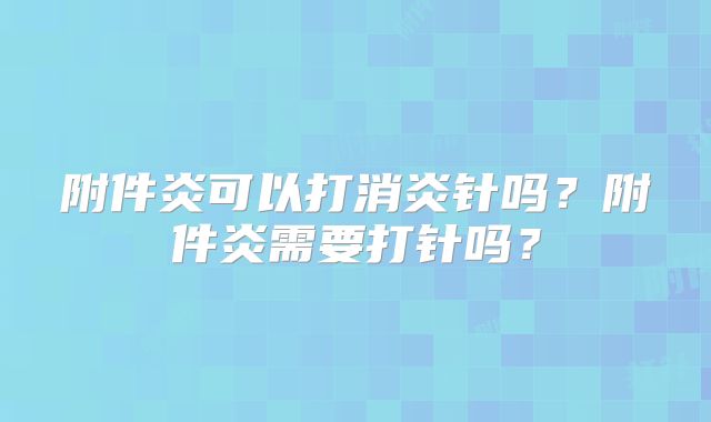 附件炎可以打消炎针吗？附件炎需要打针吗？