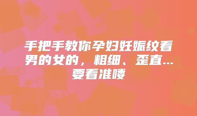 手把手教你孕妇妊娠纹看男的女的,粗细、歪直...要看准喽