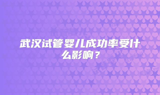 武汉试管婴儿成功率受什么影响？