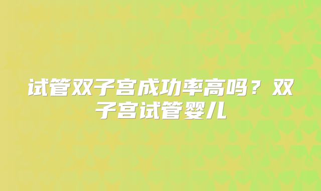 试管双子宫成功率高吗？双子宫试管婴儿