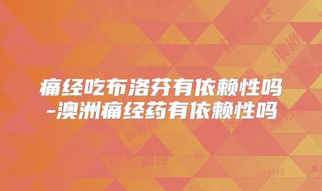 痛经吃布洛芬有依赖性吗-澳洲痛经药有依赖性吗