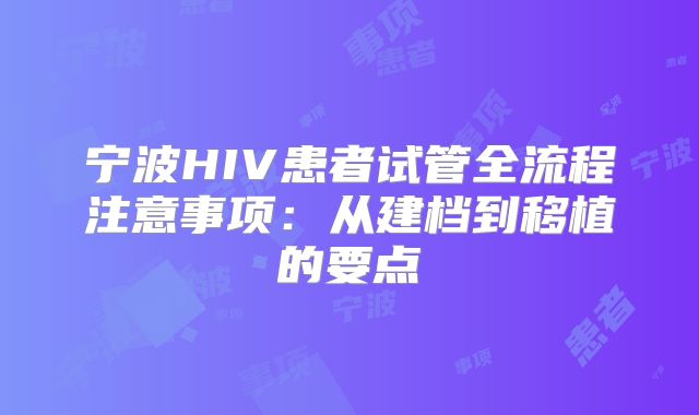 宁波HIV患者试管全流程注意事项:从建档到移植的要点