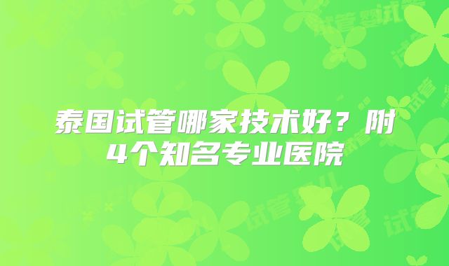 泰国试管哪家技术好？附4个知名专业医院
