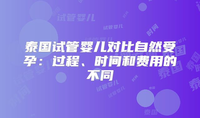 泰国试管婴儿对比自然受孕：过程、时间和费用的不同