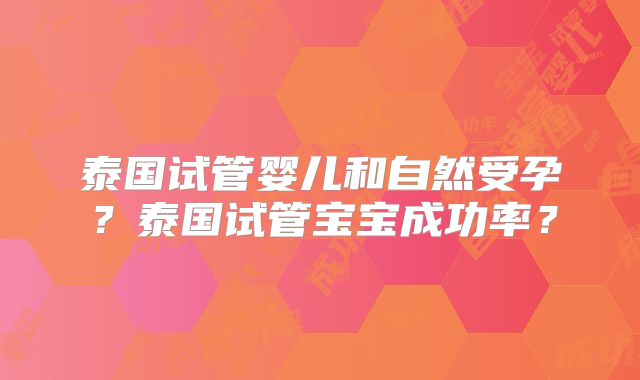 泰国试管婴儿和自然受孕？泰国试管宝宝成功率？