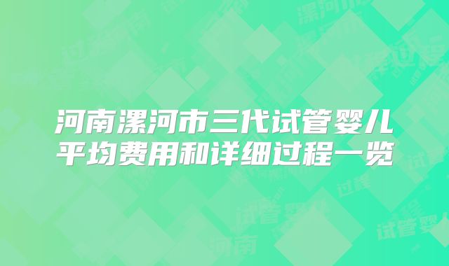 河南漯河市三代试管婴儿平均费用和详细过程一览