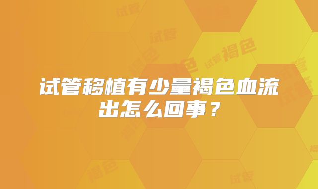 试管移植有少量褐色血流出怎么回事？