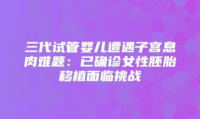 三代试管婴儿遭遇子宫息肉难题：已确诊女性胚胎移植面临挑战