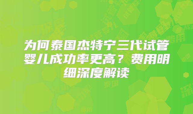 为何泰国杰特宁三代试管婴儿成功率更高?费用明细深度解读