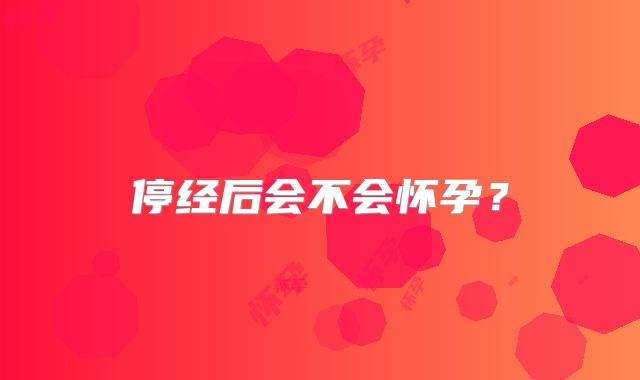 停经后会不会怀孕？