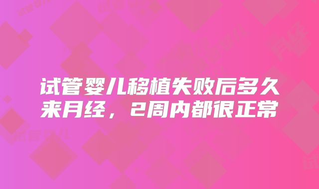 试管婴儿移植失败后多久来月经，2周内都很正常