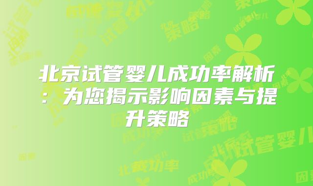 北京试管婴儿成功率解析:为您揭示影响因素与提升策略