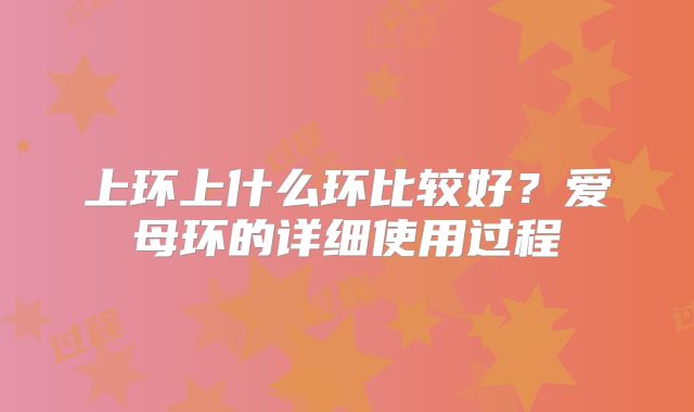 上环上什么环比较好？爱母环的详细使用过程