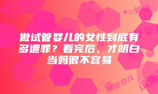 做试管婴儿的女性到底有多遭罪？看完后，才明白当妈很不容易