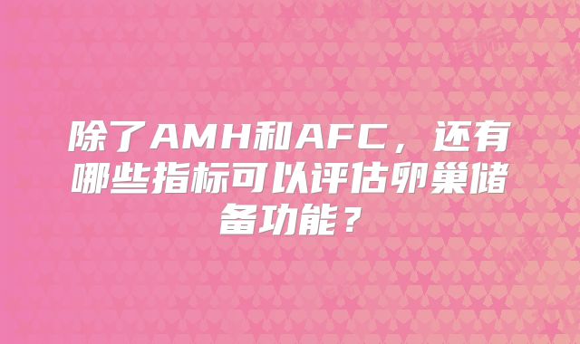 除了AMH和AFC，还有哪些指标可以评估卵巢储备功能？