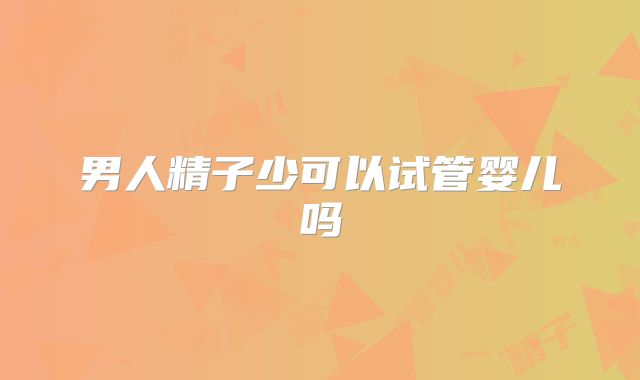 男人精子少可以试管婴儿吗