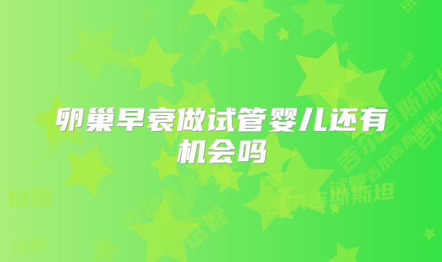 卵巢早衰做试管婴儿还有机会吗