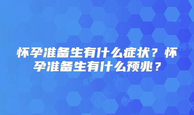 怀孕准备生有什么症状？怀孕准备生有什么预兆？