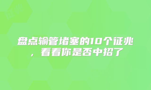 盘点输管堵塞的10个征兆,看看你是否中招了