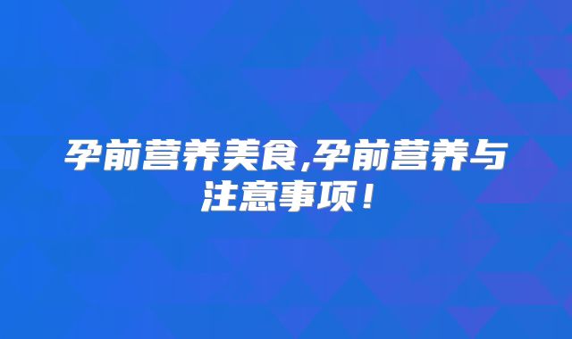 孕前营养美食,孕前营养与注意事项！
