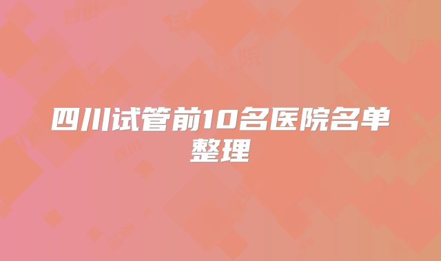 四川试管前10名医院名单整理