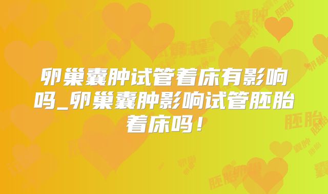 卵巢囊肿试管着床有影响吗_卵巢囊肿影响试管胚胎着床吗！
