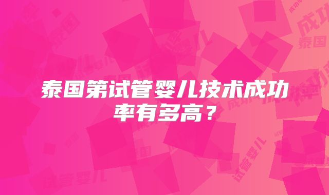 泰国第试管婴儿技术成功率有多高？