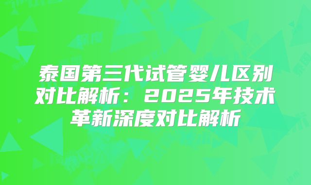 泰国第三代试管婴儿区别对比解析：2025年技术革新深度对比解析