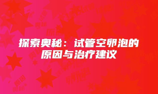 探索奥秘：试管空卵泡的原因与治疗建议
