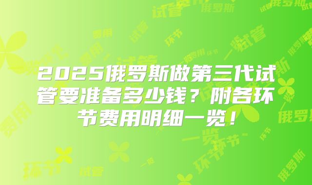 2025俄罗斯做第三代试管要准备多少钱？附各环节费用明细一览！