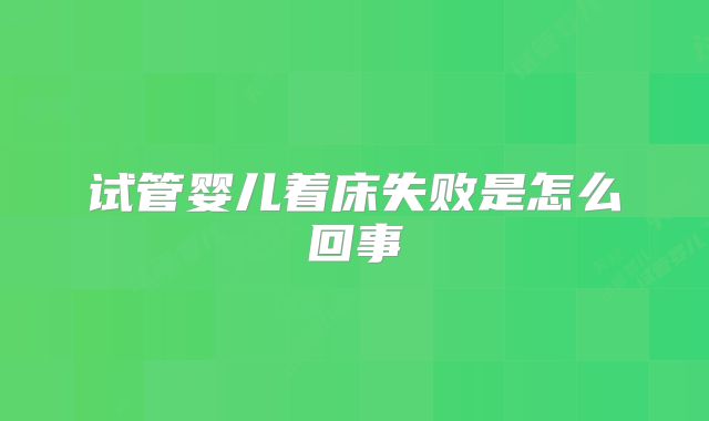 试管婴儿着床失败是怎么回事