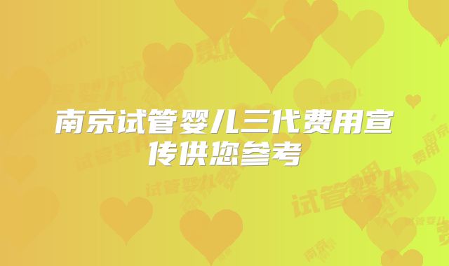 南京试管婴儿三代费用宣传供您参考