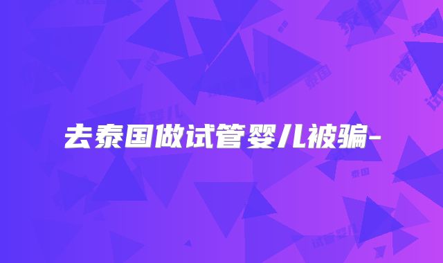 去泰国做试管婴儿被骗-