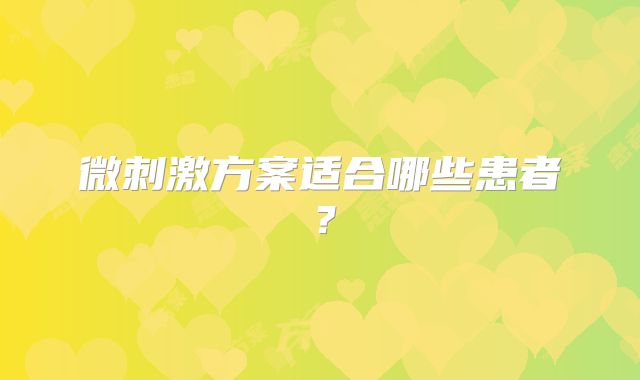 微刺激方案适合哪些患者?